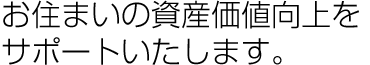 お住まいの資産価値向上をサポートいたします