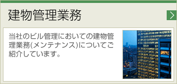 建物管理業務 当社のビル管理においての建物管理業務(メンテナンス) についてご紹介しています。