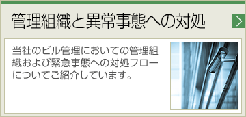 管理組織と異常事態への対処 当社のビル管理においての管理組織および緊急事態への対処フローについてご紹介しています。