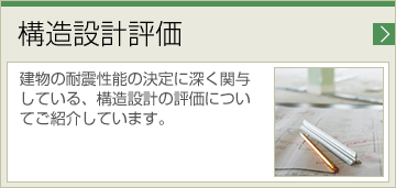 構造設計評価 建物の耐震性能の決定に深く関与している、構造設計の評価についてご紹介しています。