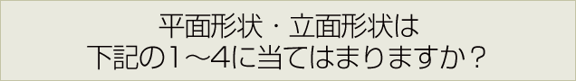 平面形状・立面形状は下記の1～4に当てはまりますか？