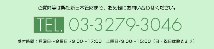 ご質問等は弊社新日本管財まで、お気軽にお問い合わせください。電話：03-3279-3046　受付時間：月曜日～金曜日 /9:00～17:00　土曜日/9:00～15:00（日・祝日は除きます） 