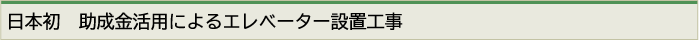 日本初　助成金活用によるエレベーター設置工事