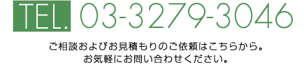 TEL.03-3279-3046ご相談およびお見積もりのご依頼はこちらから。 お気軽にお問い合わせください。